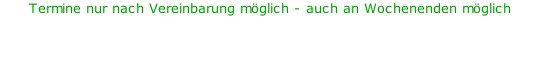 Termine nur nach Vereinbarung möglich - auch an Wochenenden möglich